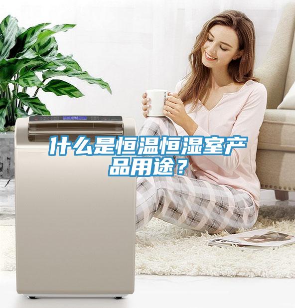 什麽是恒溫恒濕室產品用途？
