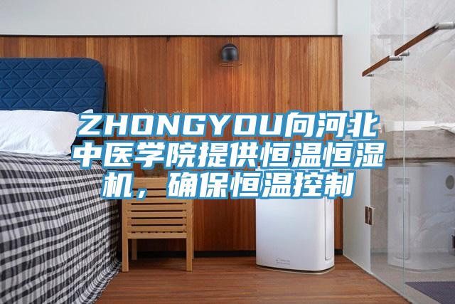 ZHONGYOU向河北中醫學院提供恒溫恒濕機，確保恒溫控製