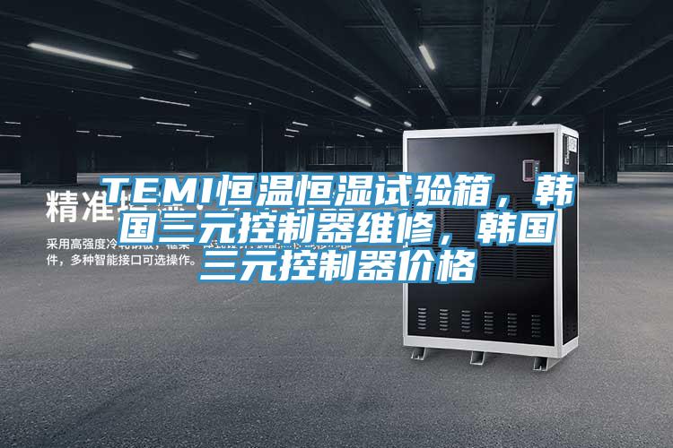 TEMI恒溫恒濕試驗箱，韓國三元控製器維修，韓國三元控製器價格