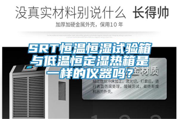 SRT恒溫恒濕試驗箱與低溫恒定濕熱箱是一樣的儀器嗎？