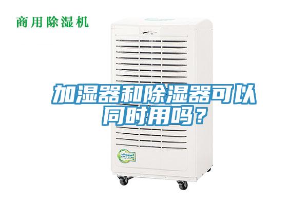 加濕器和除濕器可以同時用嗎？
