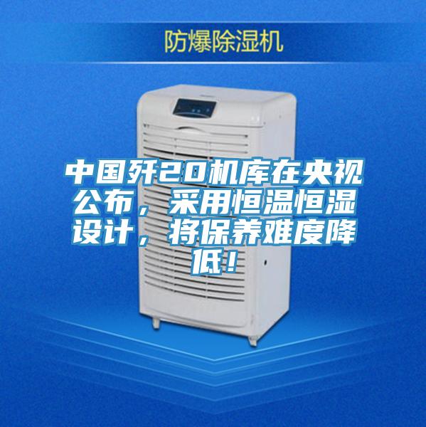 中國殲20機庫在央視公布，采用恒溫恒濕設計，將保養難度降低！