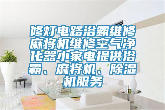 修燈電路浴霸維修麻將機維修空氣淨化器小家電提供浴霸、麻將機、香蕉视频国产服務