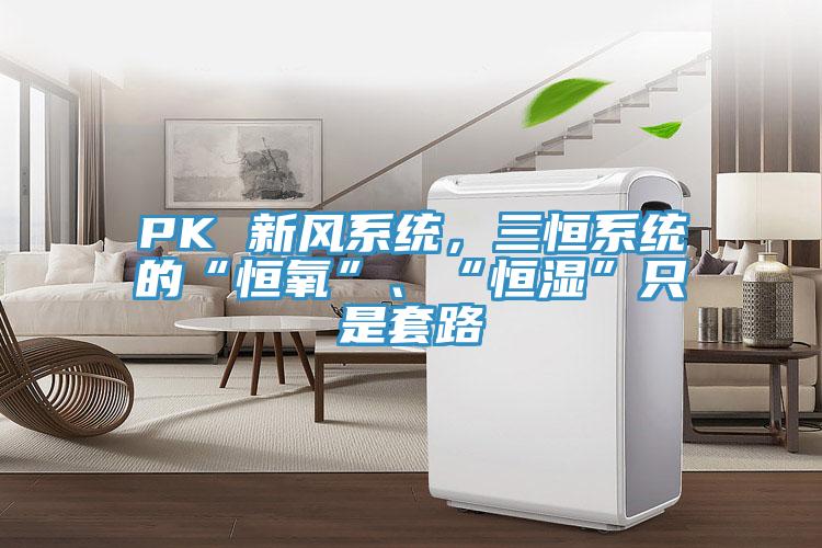 PK 新風係統，三恒係統的“恒氧”、“恒濕”隻是套路