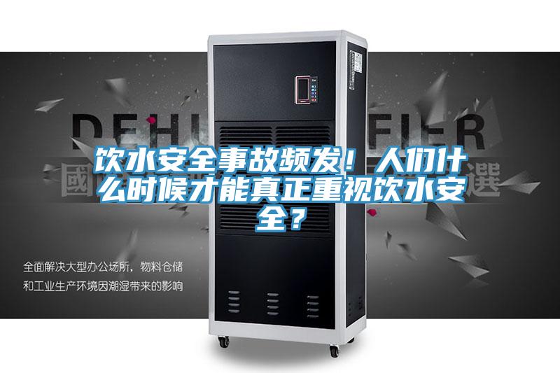 飲水安全事故頻發！人們什麽時候才能真正重視飲水安全？