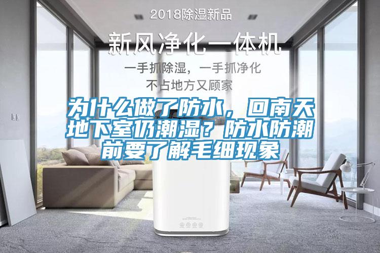 為什麽做了防水，回南天地下室仍潮濕？防水防潮前要了解毛細現象