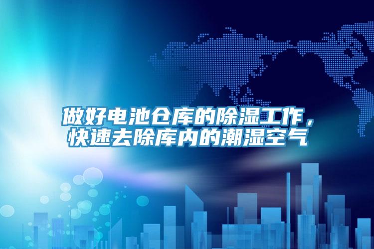 做好電池倉庫的除濕工作，快速去除庫內的潮濕空氣