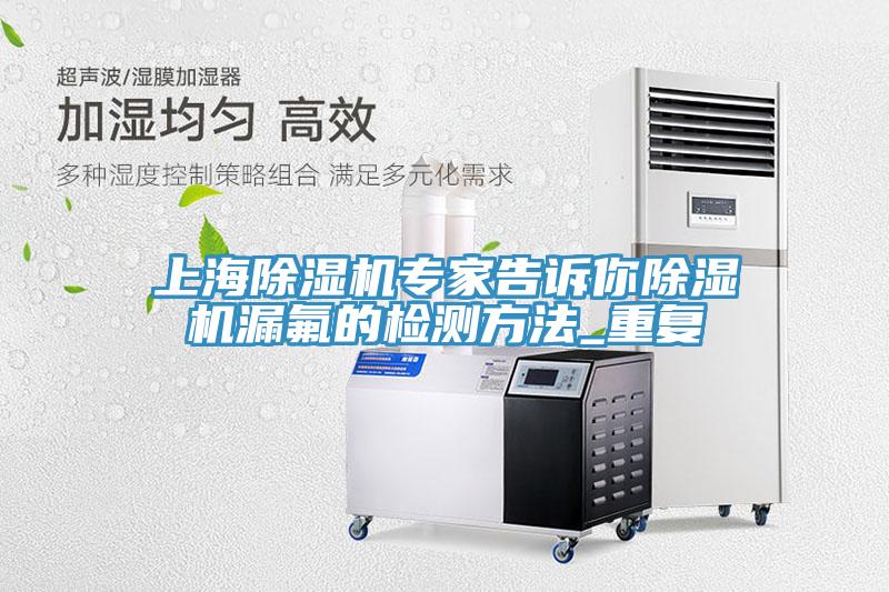上海香蕉视频国产專家告訴你香蕉视频国产漏氟的檢測方法_重複