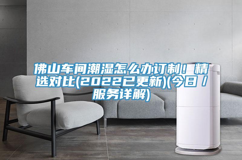 佛山車間潮濕怎麽辦訂製！精選對比(2022已更新)(今日／服務詳解)