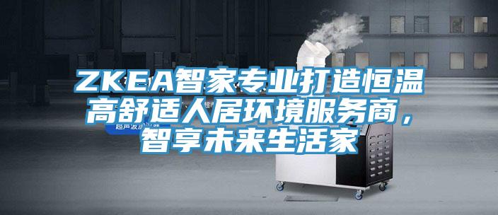 ZKEA智家專業打造恒溫高舒適人居環境服務商，智享未來生活家