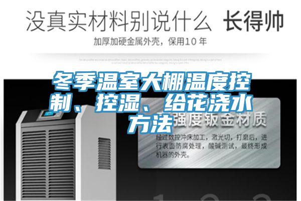 冬季溫室大棚溫度控製、控濕、給花澆水方法