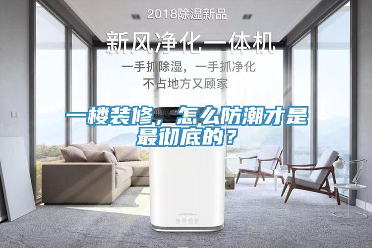 一樓裝修，怎麽防潮才是最徹底的？