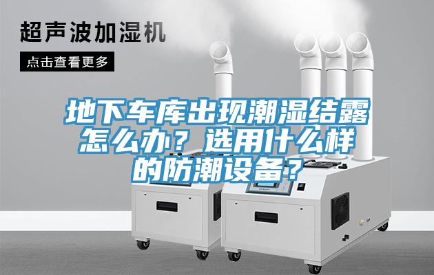 地下車庫出現潮濕結露怎麽辦？選用什麽樣的防潮設備？