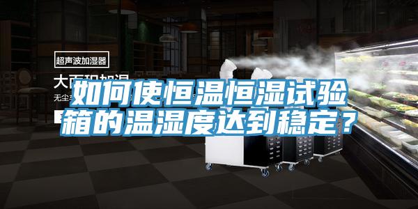 如何使恒溫恒濕試驗箱的溫濕度達到穩定？