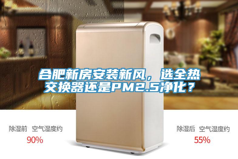 合肥新房安裝新風，選全熱交換器還是PM2.5淨化？