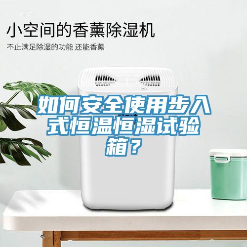 如何安全使用步入式恒溫恒濕試驗箱？