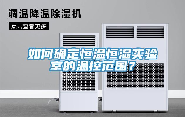 如何確定恒溫恒濕實驗室的溫控範圍？
