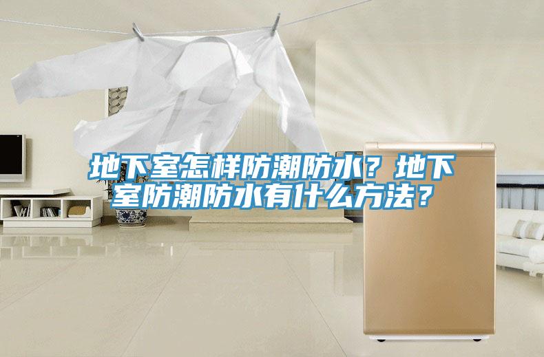 地下室怎樣防潮防水？地下室防潮防水有什麽方法？
