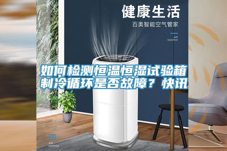 如何檢測恒溫恒濕試驗箱製冷循環是否故障？快訊