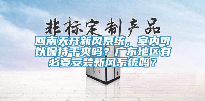 回南天開新風係統，室內可以保持幹爽嗎？廣東地區有必要安裝新風係統嗎？