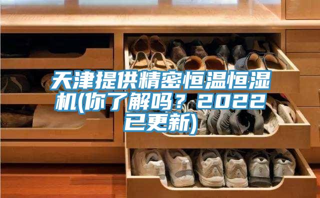 天津提供精密恒溫恒濕機(你了解嗎？2022已更新)
