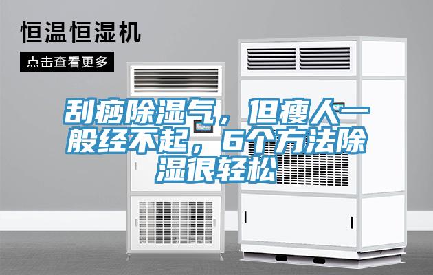 刮痧除濕氣，但瘦人一般經不起，6個方法除濕很輕鬆