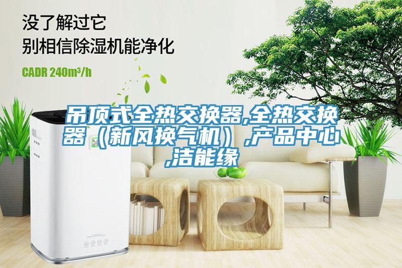 吊頂式全熱交換器,全熱交換器（新風換氣機）,三级片香蕉视频,潔能緣