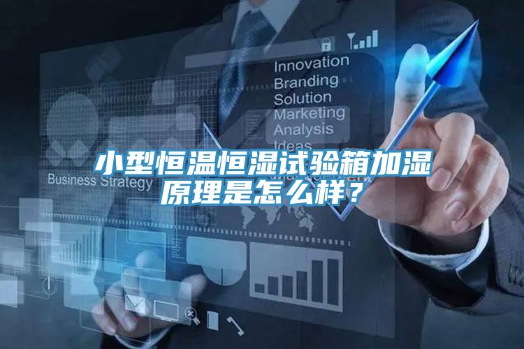 小型恒溫恒濕試驗箱加濕原理是怎麽樣？