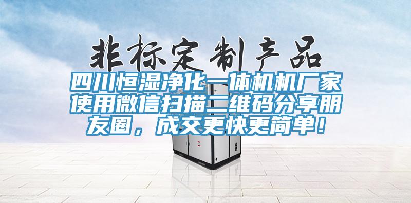 四川恒濕淨化一體機機廠家使用微信掃描二維碼分享朋友圈，成交更快更簡單！