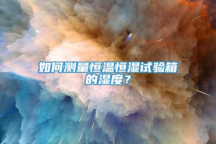 如何測量恒溫恒濕試驗箱的濕度？