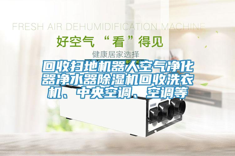 回收掃地機器人空氣淨化器淨水器香蕉视频国产回收洗衣機、中央空調、空調等