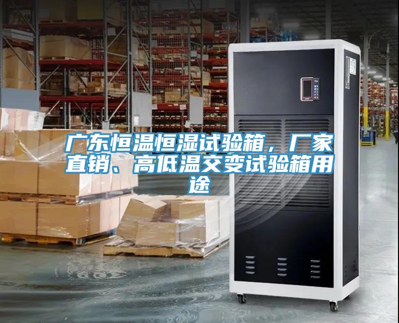廣東恒溫恒濕試驗箱，廠家直銷、高低溫交變試驗箱用途