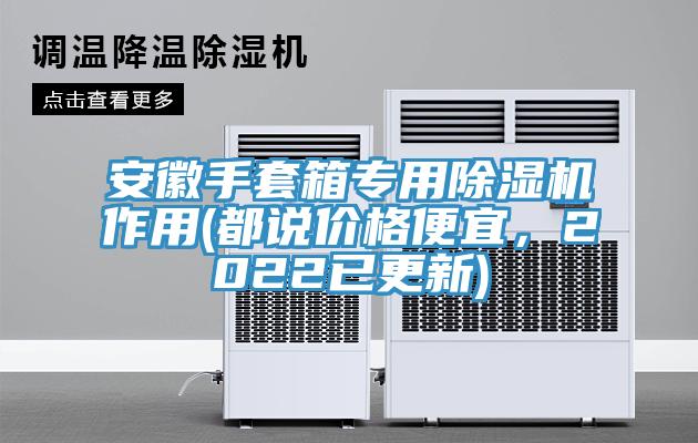 安徽手套箱專用香蕉视频国产作用(都說價格便宜，2022已更新)