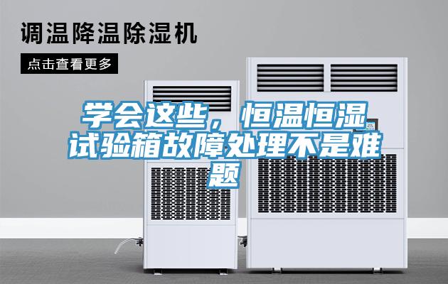 學會這些，恒溫恒濕試驗箱故障處理不是難題