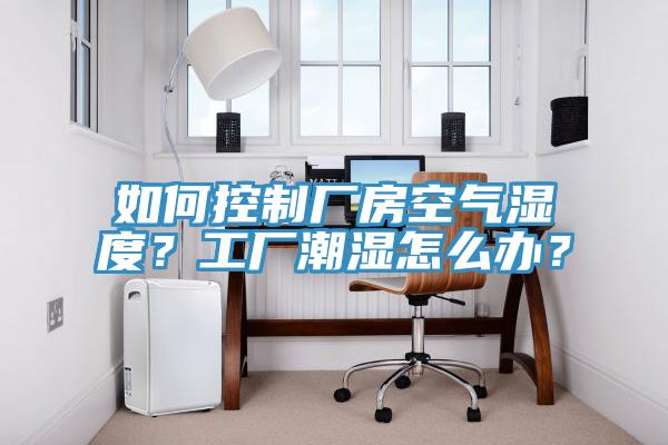 如何控製廠房空氣濕度？工廠潮濕怎麽辦？