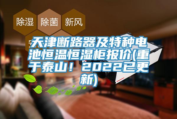 天津斷路器及特種電池恒溫恒濕櫃報價(重於泰山！2022已更新)