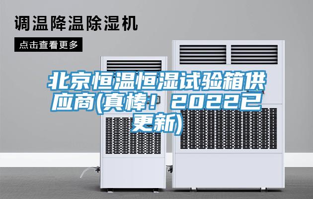 北京恒溫恒濕試驗箱供應商(真棒！2022已更新)