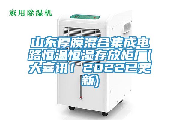 山東厚膜混合集成電路恒溫恒濕存放櫃廠(大喜訊！2022已更新)