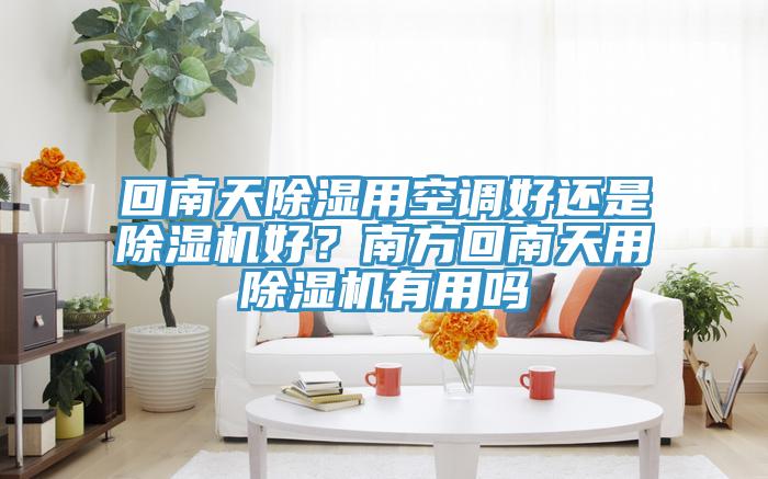 回南天除濕用空調好還是香蕉视频国产好？南方回南天用香蕉视频国产有用嗎