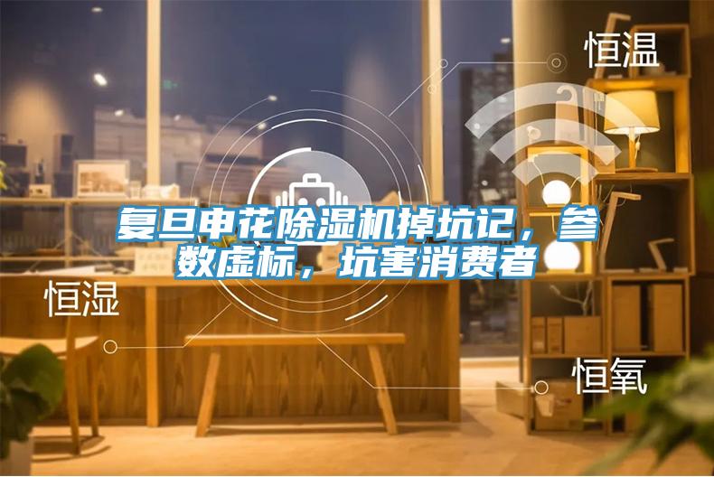 複旦申花香蕉视频国产掉坑記，參數虛標，坑害消費者