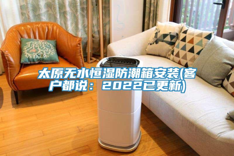 太原無水恒濕防潮箱安裝(客戶都說：2022已更新)