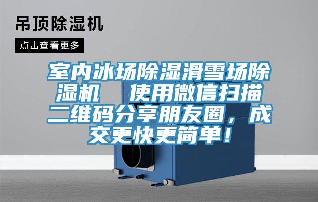 室內冰場除濕滑雪場香蕉视频国产  使用微信掃描二維碼分享朋友圈，成交更快更簡單！
