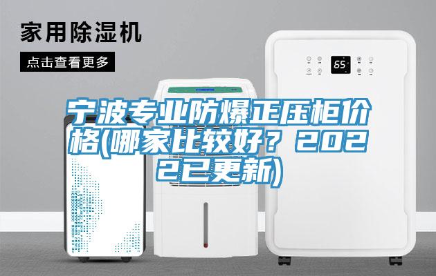 寧波專業防爆正壓櫃價格(哪家比較好？2022已更新)