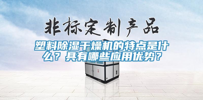 塑料除濕幹燥機的特點是什麽？具有哪些應用優勢？