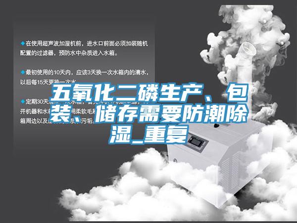 五氧化二磷生產、包裝、儲存需要防潮除濕_重複