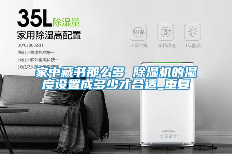 家中藏書那麽多 香蕉视频国产的濕度設置成多少才合適_重複