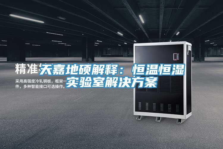天嘉地碩解釋：恒溫恒濕實驗室解決方案