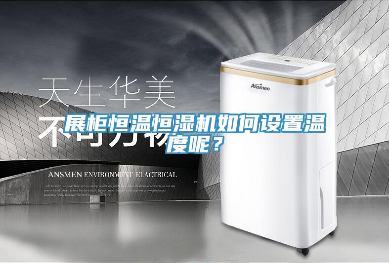 展櫃恒溫恒濕機如何設置溫度呢？