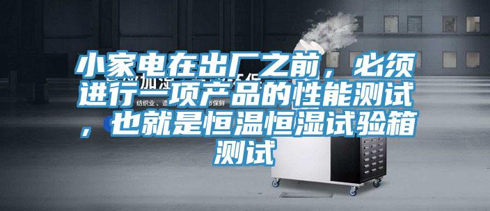小家電在出廠之前，必須進行一項產品的性能測試，也就是恒溫恒濕試驗箱測試