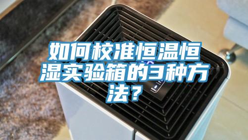 如何校準恒溫恒濕實驗箱的3種方法？